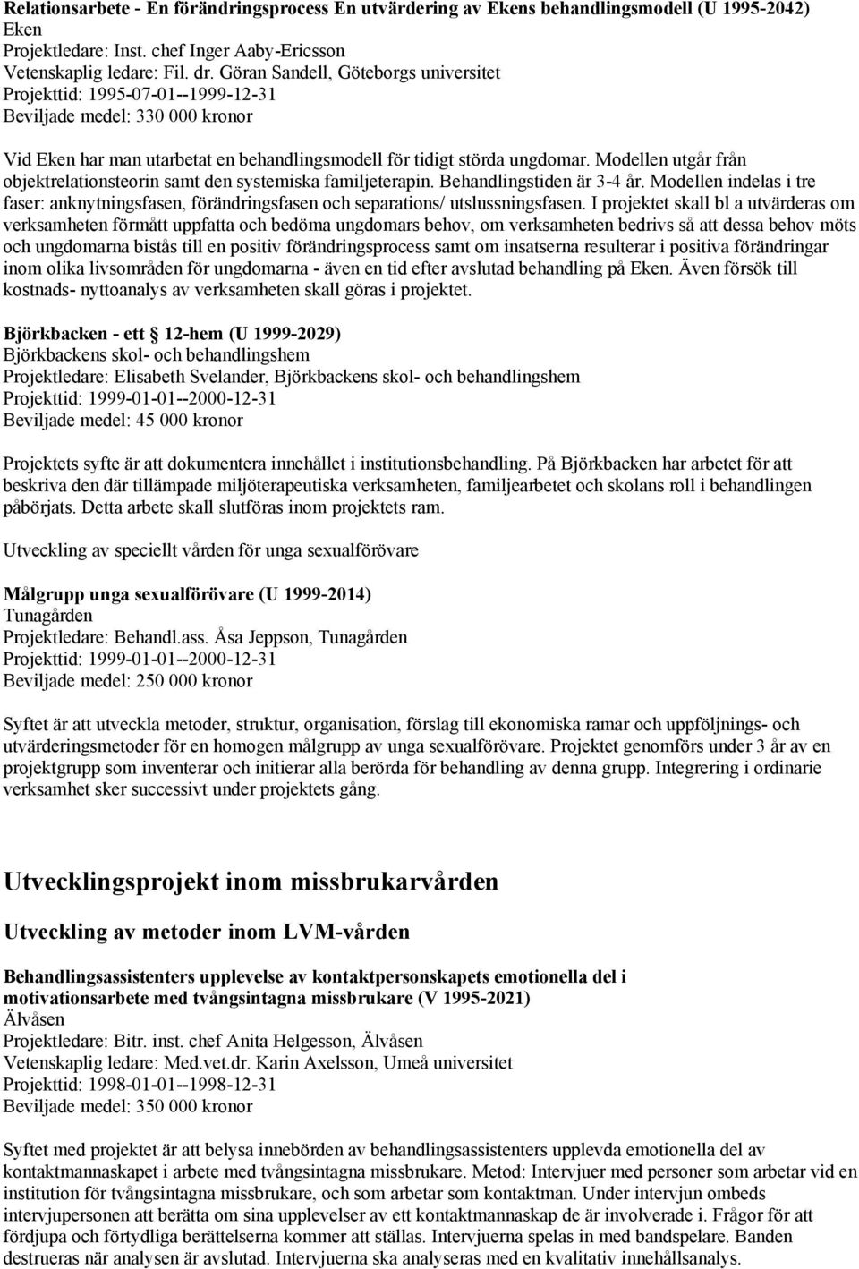 Modellen utgår från objektrelationsteorin samt den systemiska familjeterapin. Behandlingstiden är 3-4 år.