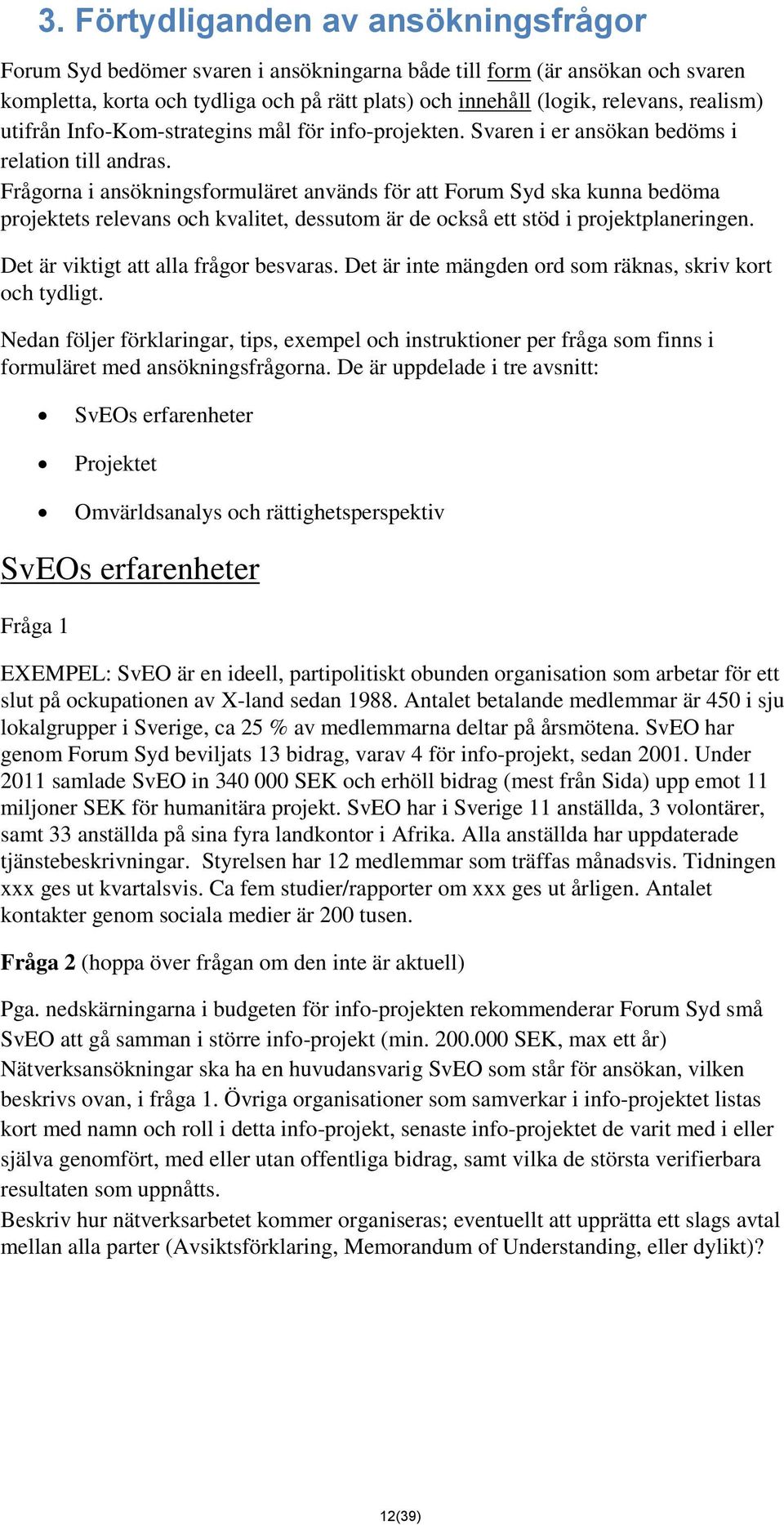 Frågorna i ansökningsformuläret används för att Forum Syd ska kunna bedöma projektets relevans och kvalitet, dessutom är de också ett stöd i projektplaneringen.
