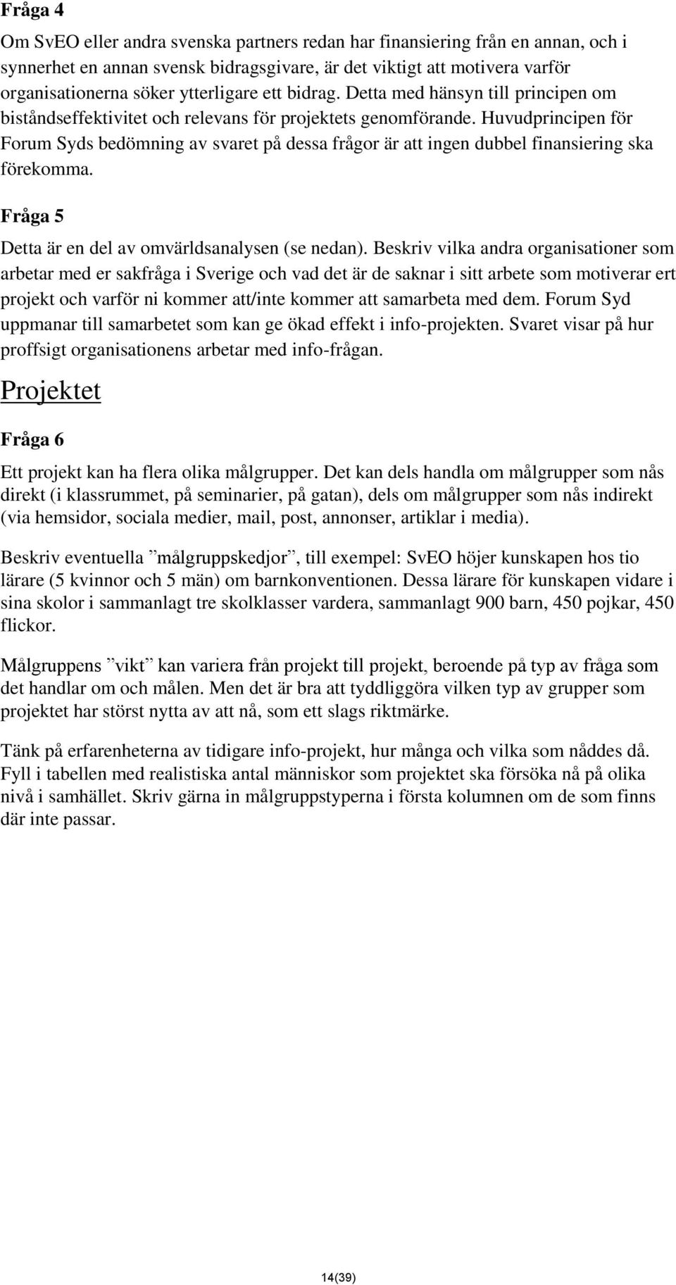 Huvudprincipen för Forum Syds bedömning av svaret på dessa frågor är att ingen dubbel finansiering ska förekomma. Fråga 5 Detta är en del av omvärldsanalysen (se nedan).