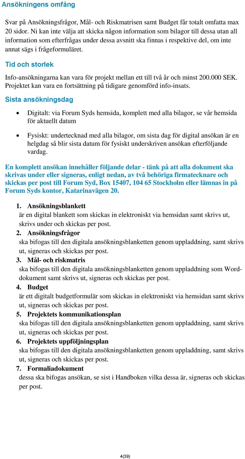 Tid och storlek Info-ansökningarna kan vara för projekt mellan ett till två år och minst 200.000 SEK. Projektet kan vara en fortsättning på tidigare genomförd info-insats.