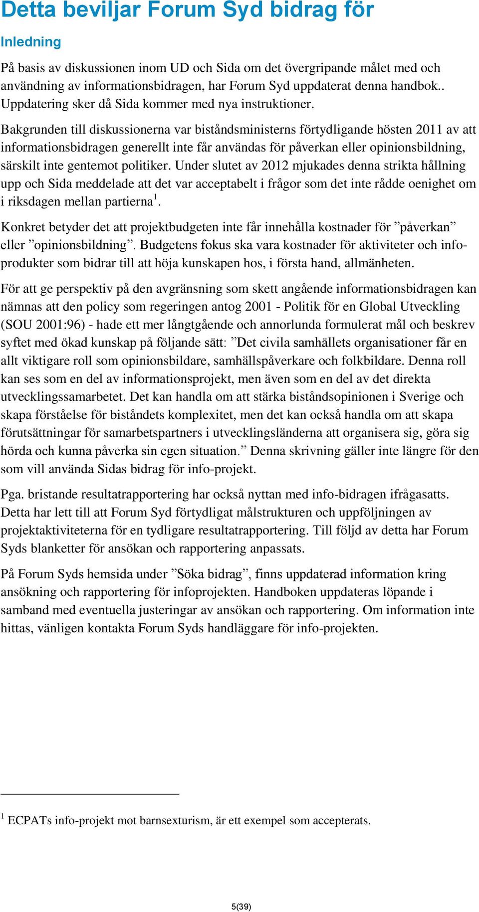 Bakgrunden till diskussionerna var biståndsministerns förtydligande hösten 2011 av att informationsbidragen generellt inte får användas för påverkan eller opinionsbildning, särskilt inte gentemot