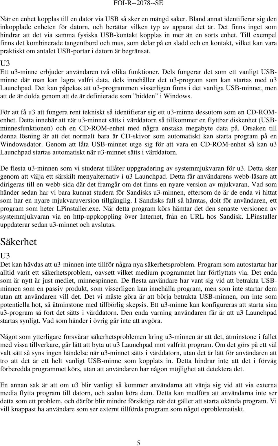 Till exempel finns det kombinerade tangentbord och mus, som delar på en sladd och en kontakt, vilket kan vara praktiskt om antalet USB-portar i datorn är begränsat.