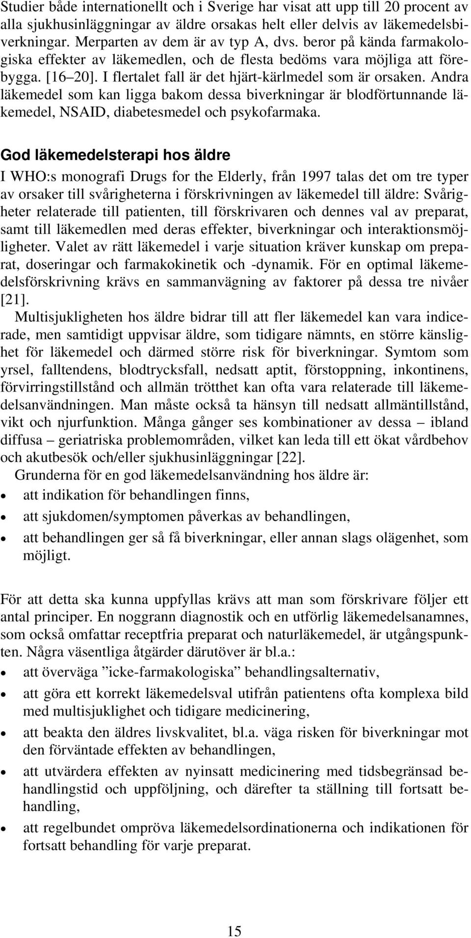 I flertalet fall är det hjärt-kärlmedel som är orsaken. Andra läkemedel som kan ligga bakom dessa biverkningar är blodförtunnande läkemedel, NSAID, diabetesmedel och psykofarmaka.