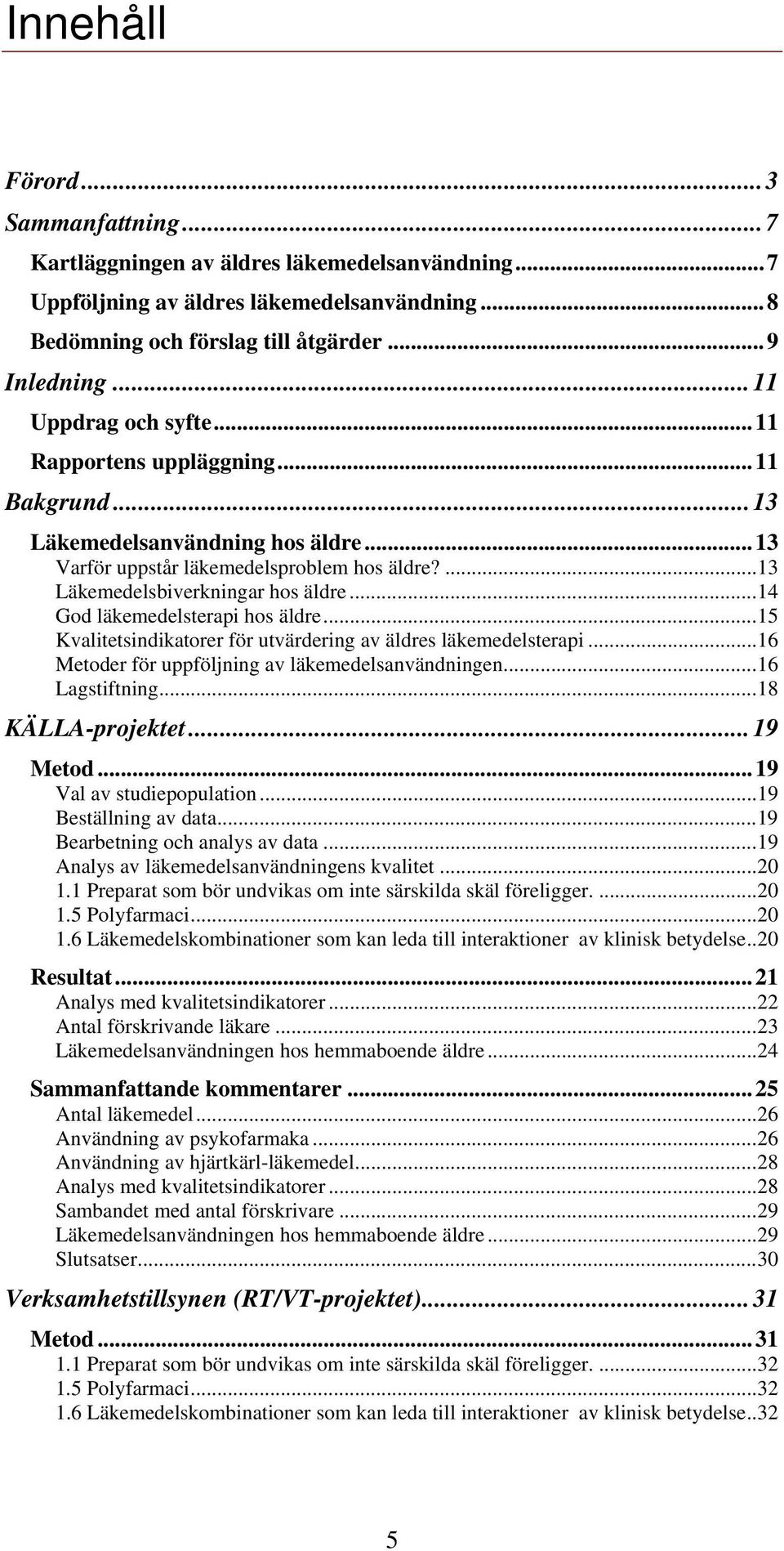 ..14 God läkemedelsterapi hos äldre...15 Kvalitetsindikatorer för utvärdering av äldres läkemedelsterapi...16 Metoder för uppföljning av läkemedelsanvändningen...16 Lagstiftning...18 KÄLLA-projektet.