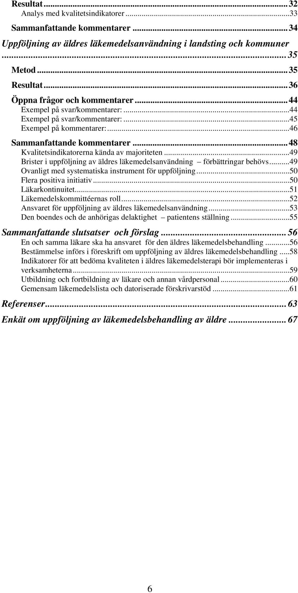 ..48 Kvalitetsindikatorerna kända av majoriteten...49 Brister i uppföljning av äldres läkemedelsanvändning förbättringar behövs...49 Ovanligt med systematiska instrument för uppföljning.