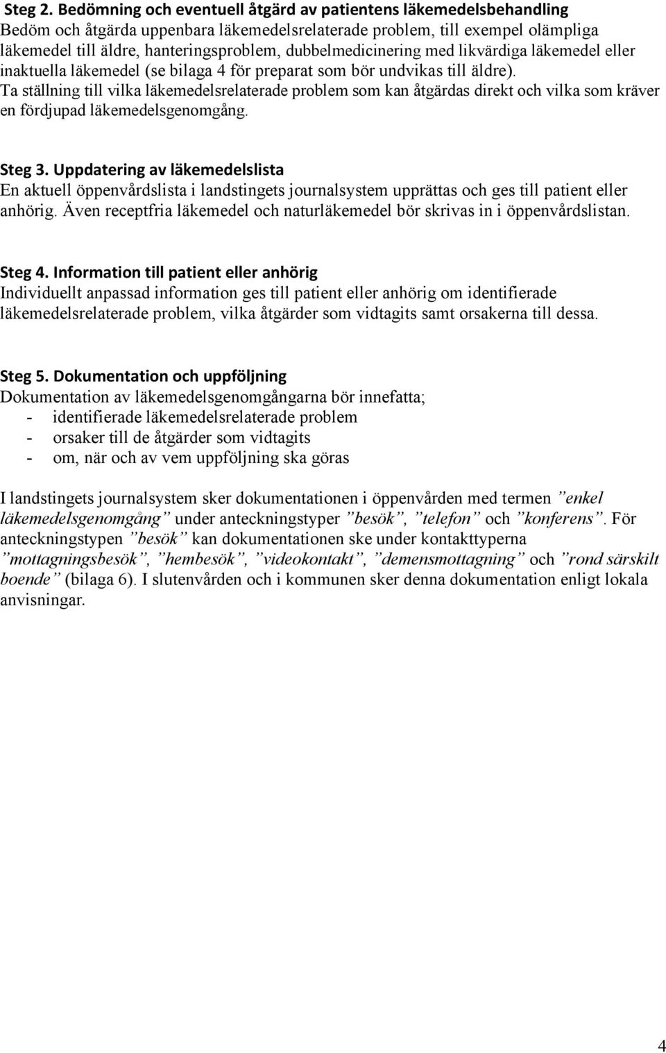 dubbelmedicinering med likvärdiga läkemedel eller inaktuella läkemedel (se bilaga 4 för preparat som bör undvikas till äldre).