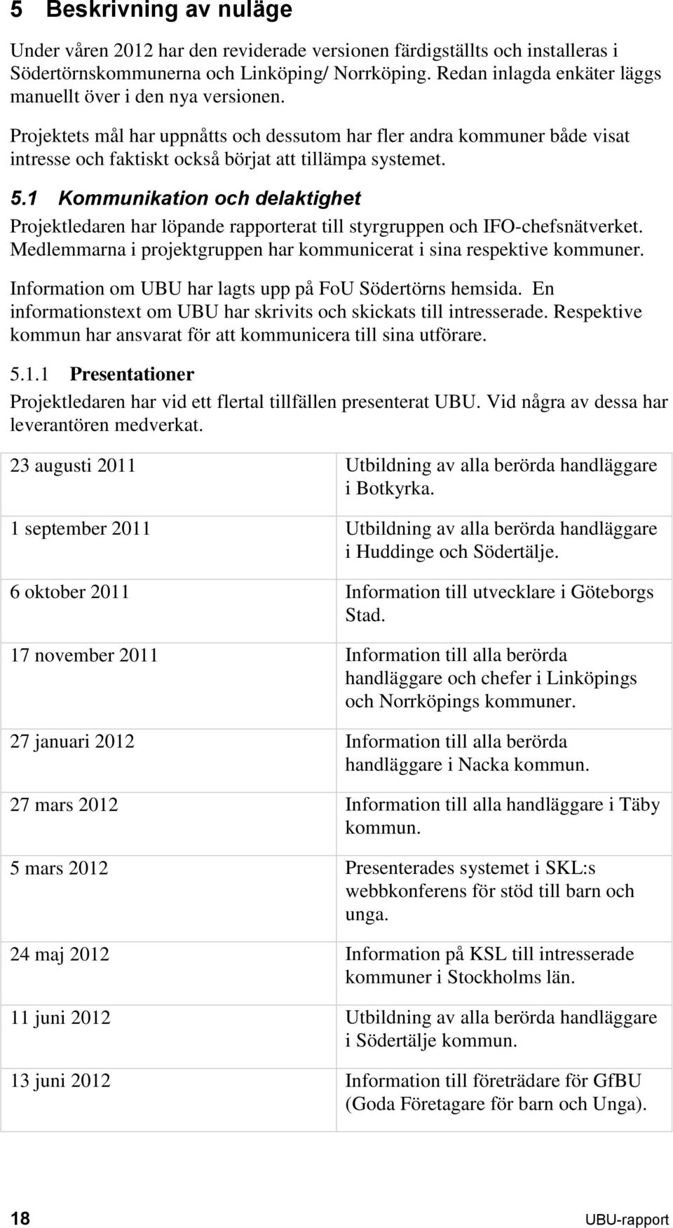 1 Kommunikation och delaktighet Projektledaren har löpande rapporterat till styrgruppen och IFO-chefsnätverket. Medlemmarna i projektgruppen har kommunicerat i sina respektive kommuner.