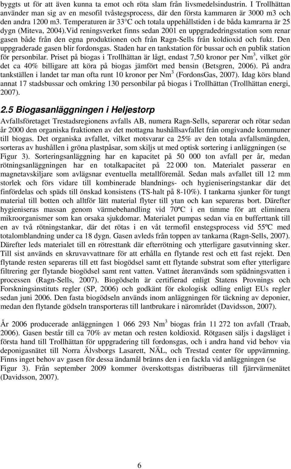 Vid reningsverket finns sedan 2001 en uppgradedringsstation som renar gasen både från den egna produktionen och från Ragn-Sells från koldioxid och fukt. Den uppgraderade gasen blir fordonsgas.