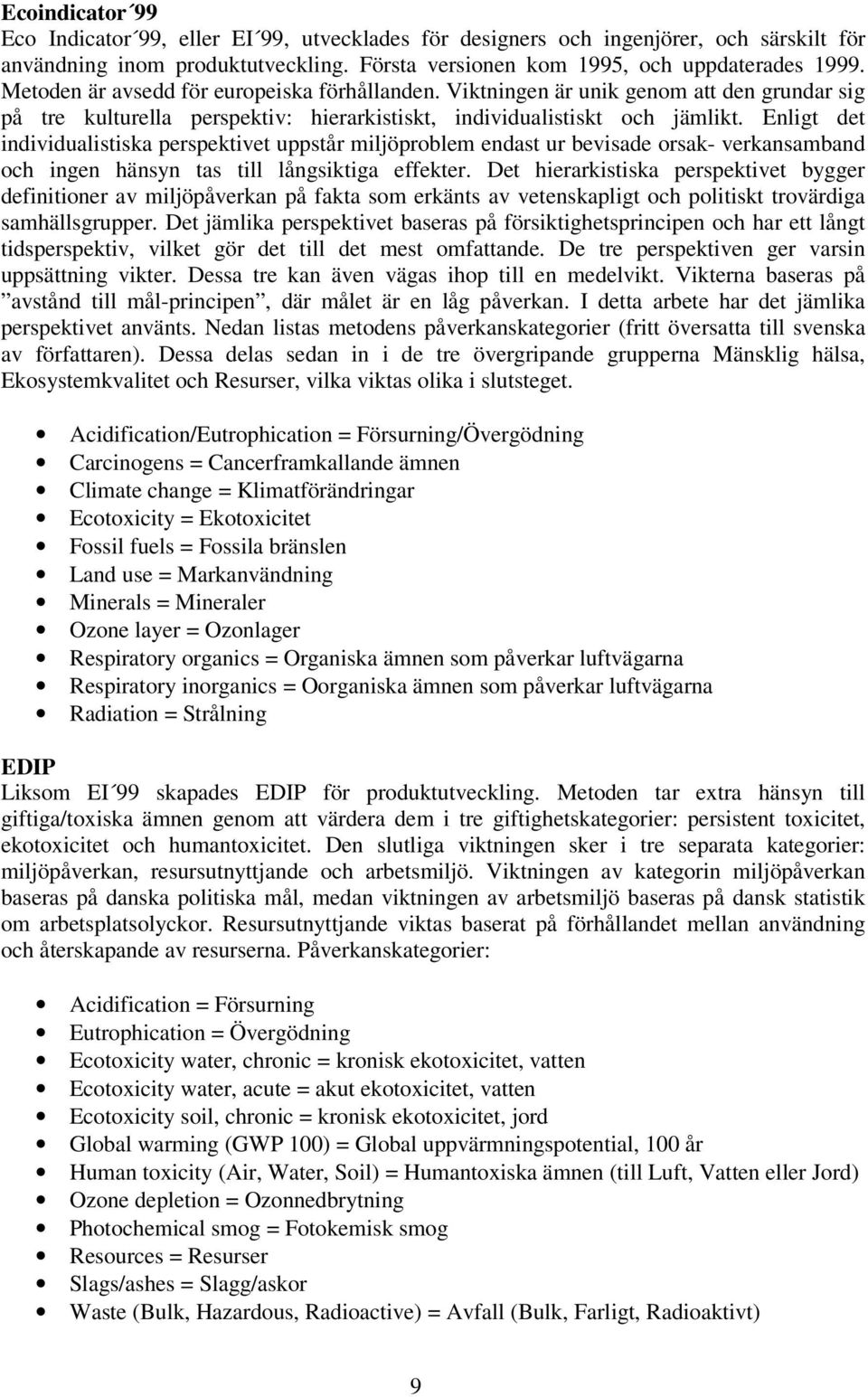 Enligt det individualistiska perspektivet uppstår miljöproblem endast ur bevisade orsak- verkansamband och ingen hänsyn tas till långsiktiga effekter.