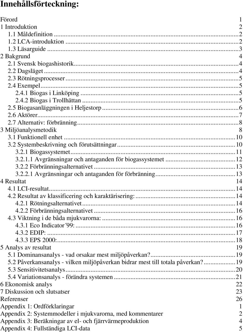 1 Funktionell enhet...10 3.2 Systembeskrivning och förutsättningar...10 3.2.1 Biogassystemet...11 3.2.1.1 Avgränsningar och antaganden för biogassystemet...12 3.2.2 Förbränningsalternativet...13 3.2.2.1 Avgränsningar och antaganden för förbränning.