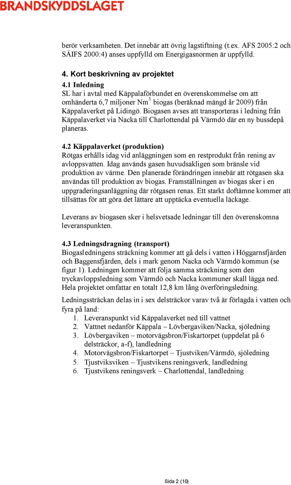 Biogasen avses att transporteras i ledning från Käppalaverket via Nacka till Charlottendal på Värmdö där en ny bussdepå planeras. 4.