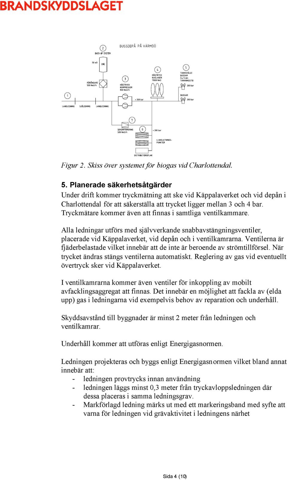 Tryckmätare kommer även att finnas i samtliga ventilkammare. Alla ledningar utförs med självverkande snabbavstängningsventiler, placerade vid Käppalaverket, vid depån och i ventilkamrarna.