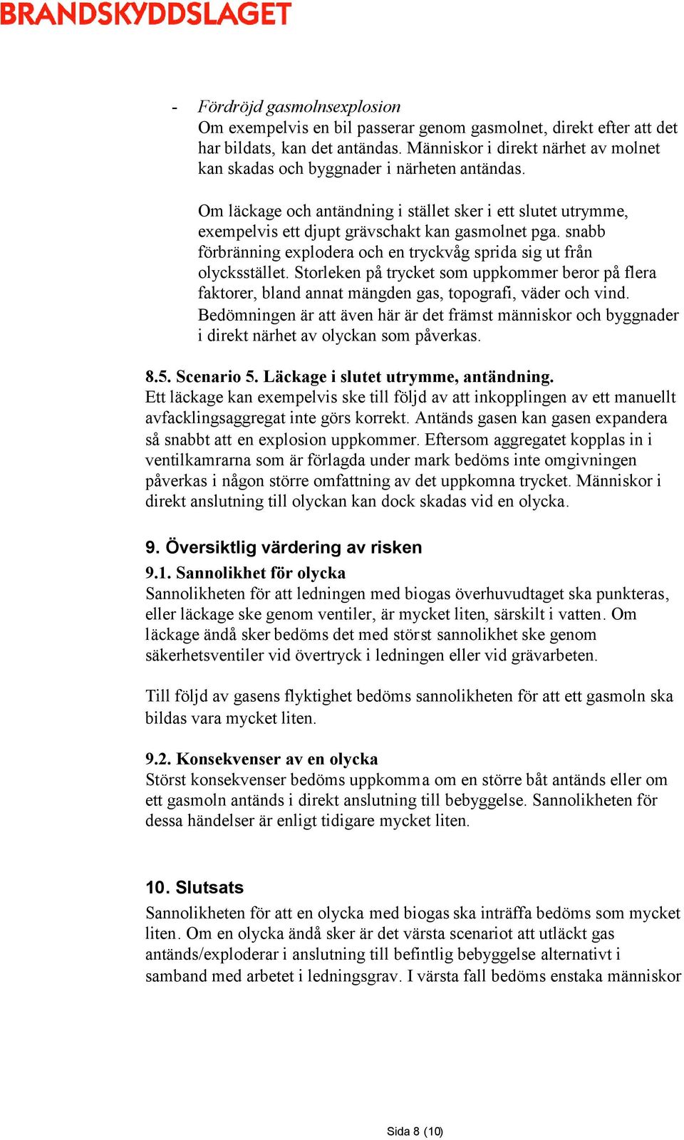 snabb förbränning explodera och en tryckvåg sprida sig ut från olycksstället. Storleken på trycket som uppkommer beror på flera faktorer, bland annat mängden gas, topografi, väder och vind.