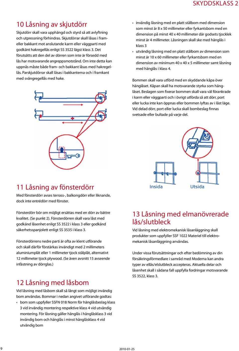 Det förutsätts att den del av dörren som inte är försedd med lås har motsvarande angreppsmotstånd. Om inte detta kan uppnås måste både fram- och bakkant låsas med hakregellås.