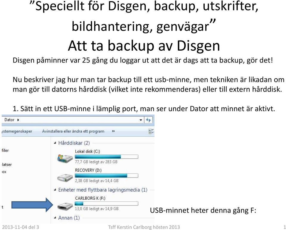 Nu beskriver jag hur man tar backup till ett usb-minne, men tekniken är likadan om man gör till datorns hårddisk (vilket inte