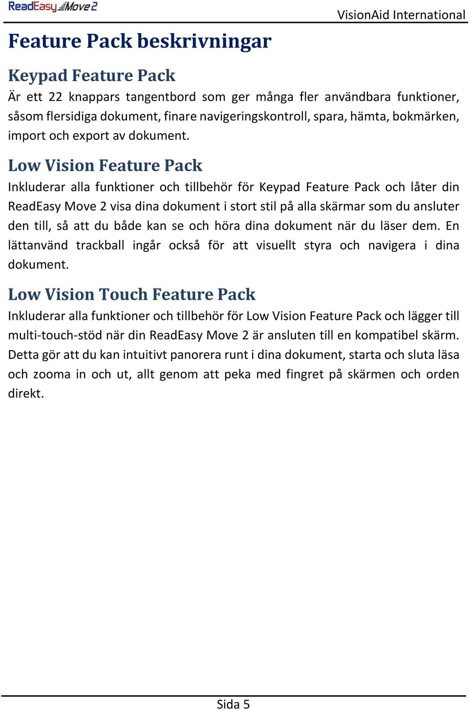 Low Vision Feature Pack Inkluderar alla funktioner och tillbehör för Keypad Feature Pack och låter din ReadEasy Move 2 visa dina dokument i stort stil på alla skärmar som du ansluter den till, så att