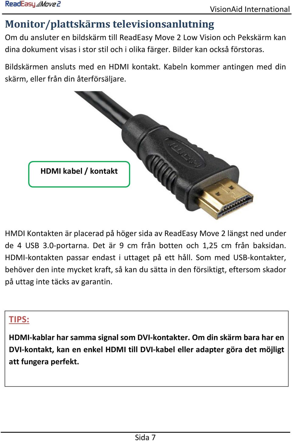 HDMI kabel / kontakt HMDI Kontakten är placerad på höger sida av ReadEasy Move 2 längst ned under de 4 USB 3.0-portarna. Det är 9 cm från botten och 1,25 cm från baksidan.