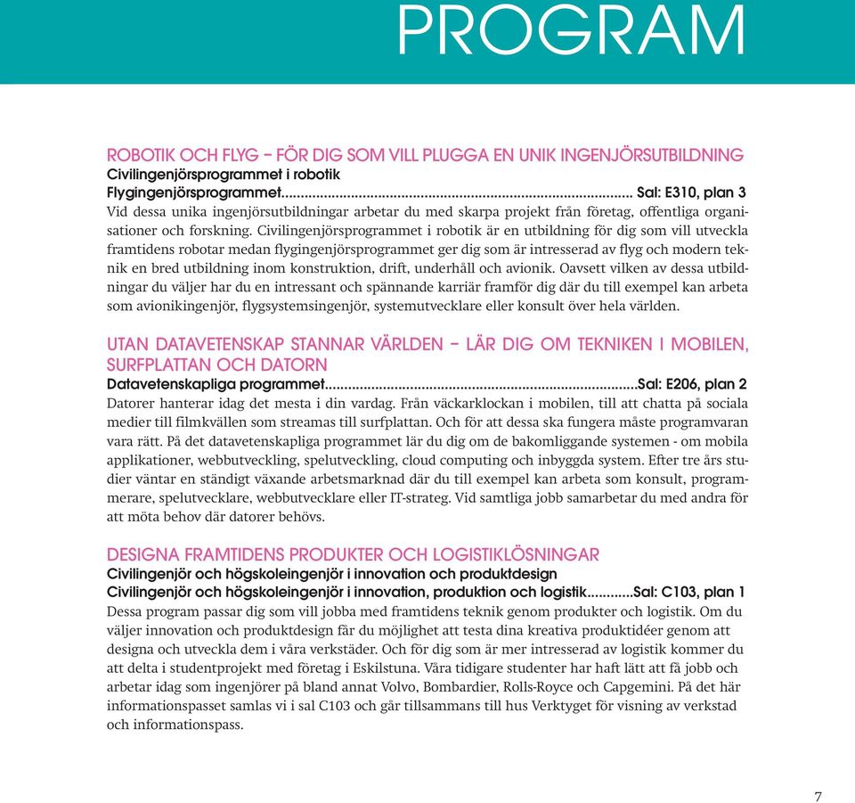Civilingenjörsprogrammet i robotik är en utbildning för dig som vill utveckla framtidens robotar medan flygingenjörsprogrammet ger dig som är intresserad av flyg och modern teknik en bred utbildning