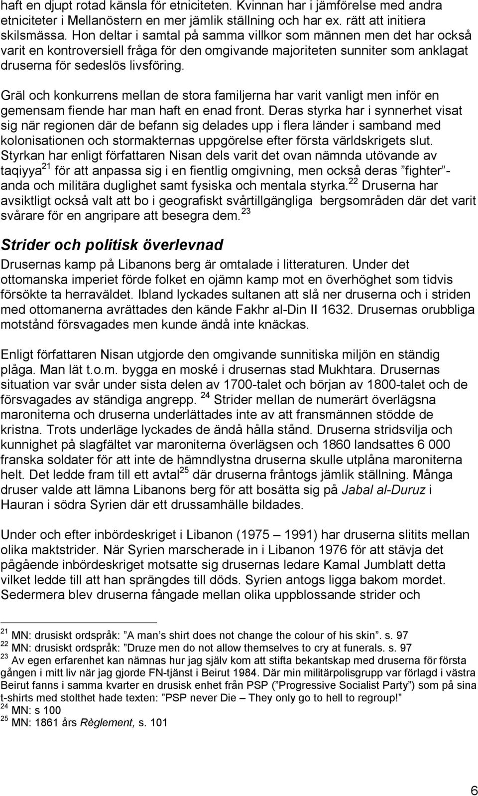 Gräl och konkurrens mellan de stora familjerna har varit vanligt men inför en gemensam fiende har man haft en enad front.