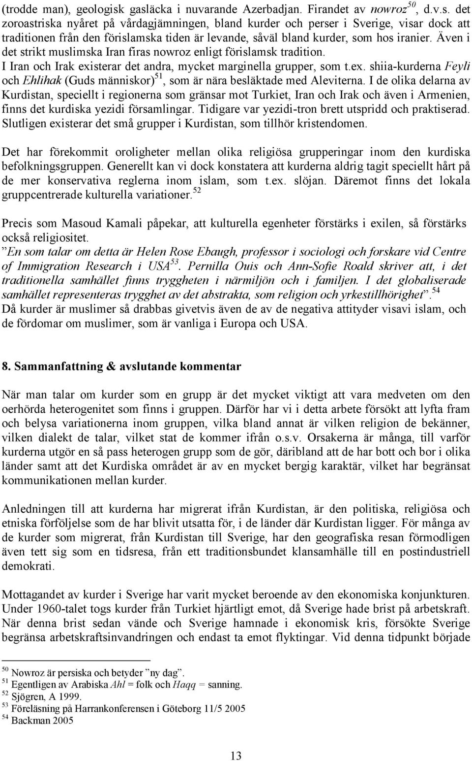 Även i det strikt muslimska Iran firas nowroz enligt förislamsk tradition. I Iran och Irak existerar det andra, mycket marginella grupper, som t.ex. shiia-kurderna Feyli och Ehlihak (Guds människor) 51, som är nära besläktade med Aleviterna.