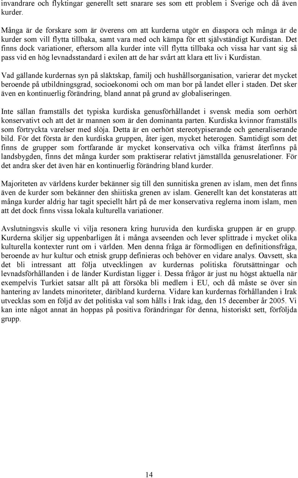 Det finns dock variationer, eftersom alla kurder inte vill flytta tillbaka och vissa har vant sig så pass vid en hög levnadsstandard i exilen att de har svårt att klara ett liv i Kurdistan.