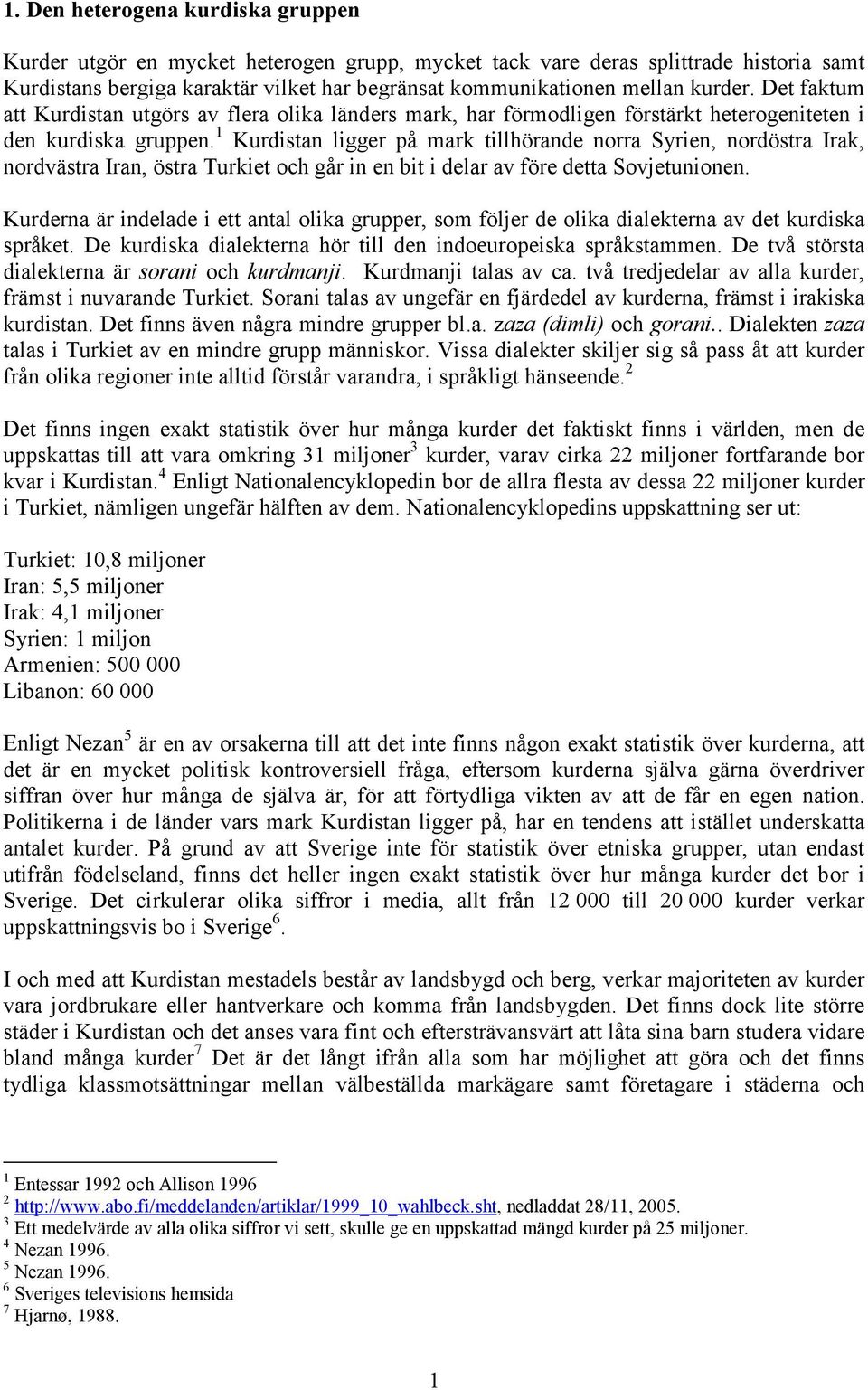 1 Kurdistan ligger på mark tillhörande norra Syrien, nordöstra Irak, nordvästra Iran, östra Turkiet och går in en bit i delar av före detta Sovjetunionen.