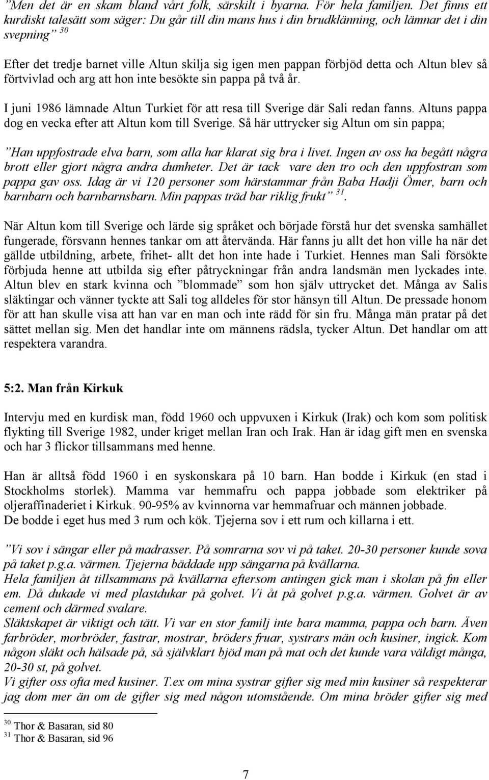 och Altun blev så förtvivlad och arg att hon inte besökte sin pappa på två år. I juni 1986 lämnade Altun Turkiet för att resa till Sverige där Sali redan fanns.