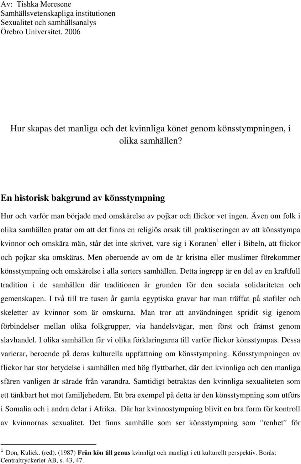 Även om folk i olika samhällen pratar om att det finns en religiös orsak till praktiseringen av att könsstympa kvinnor och omskära män, står det inte skrivet, vare sig i Koranen 1 eller i Bibeln, att