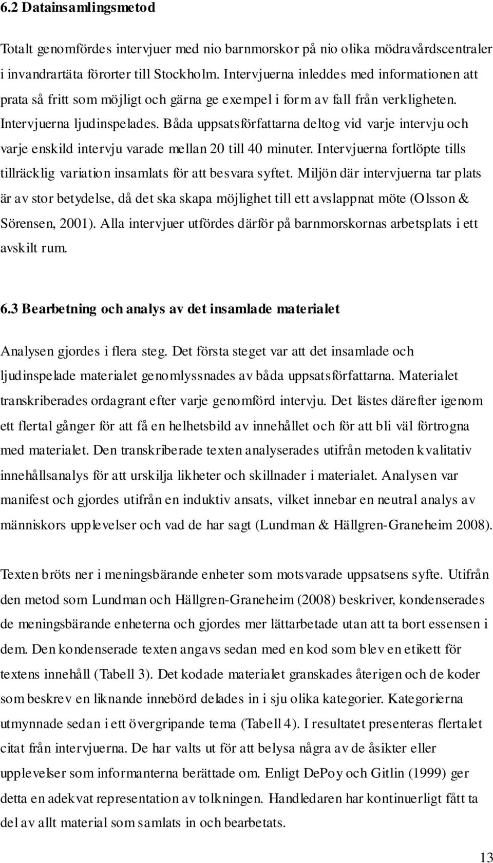 Båda uppsatsförfattarna deltog vid varje intervju och varje enskild intervju varade mellan 20 till 40 minuter. Intervjuerna fortlöpte tills tillräcklig variation insamlats för att besvara syftet.