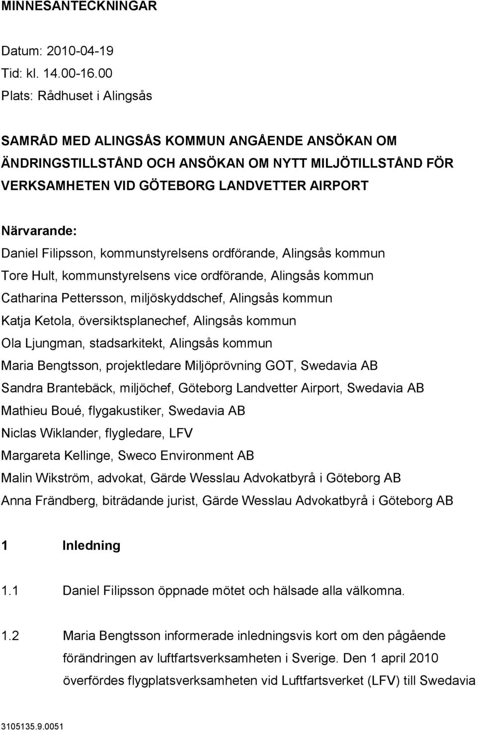 Filipsson, kommunstyrelsens ordförande, Alingsås kommun Tore Hult, kommunstyrelsens vice ordförande, Alingsås kommun Catharina Pettersson, miljöskyddschef, Alingsås kommun Katja Ketola,