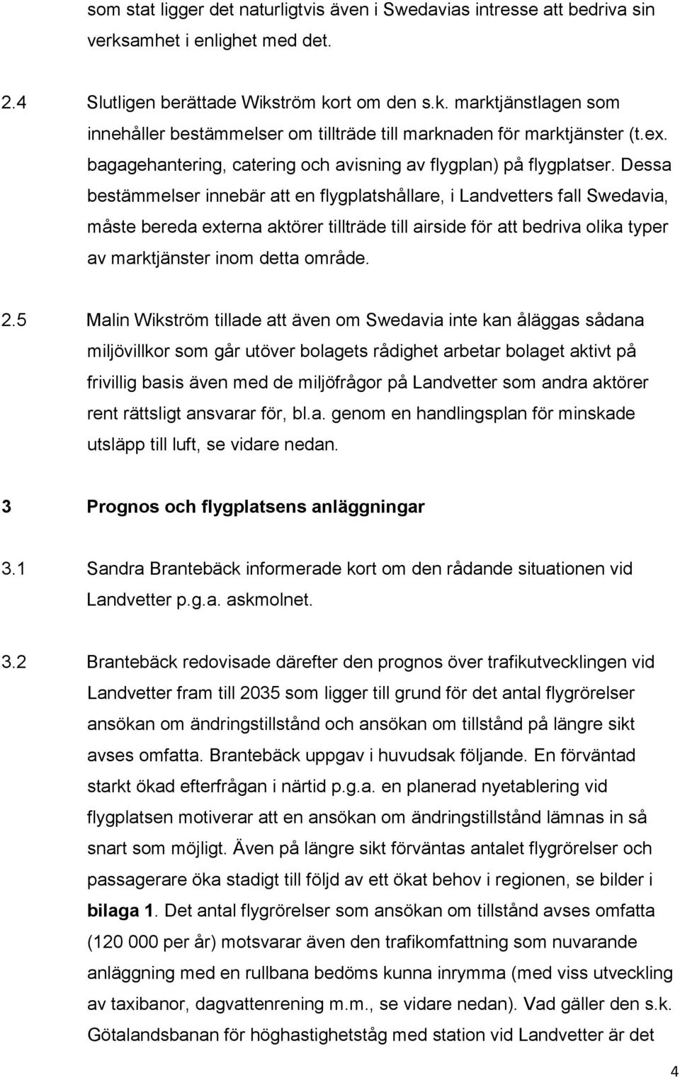 Dessa bestämmelser innebär att en flygplatshållare, i Landvetters fall Swedavia, måste bereda externa aktörer tillträde till airside för att bedriva olika typer av marktjänster inom detta område. 2.