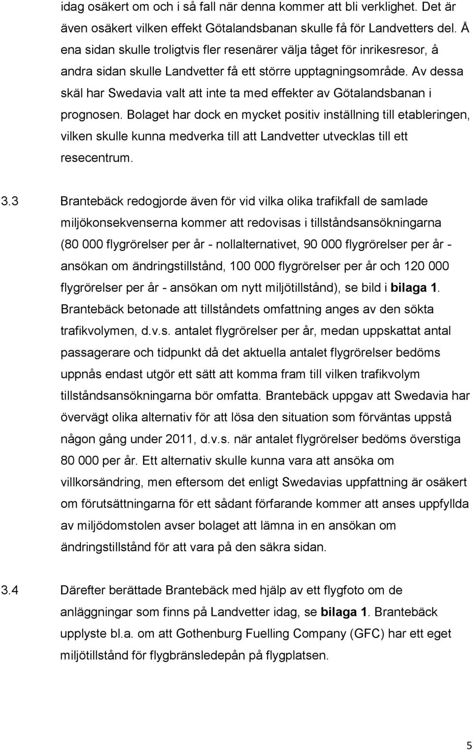 Av dessa skäl har Swedavia valt att inte ta med effekter av Götalandsbanan i prognosen.