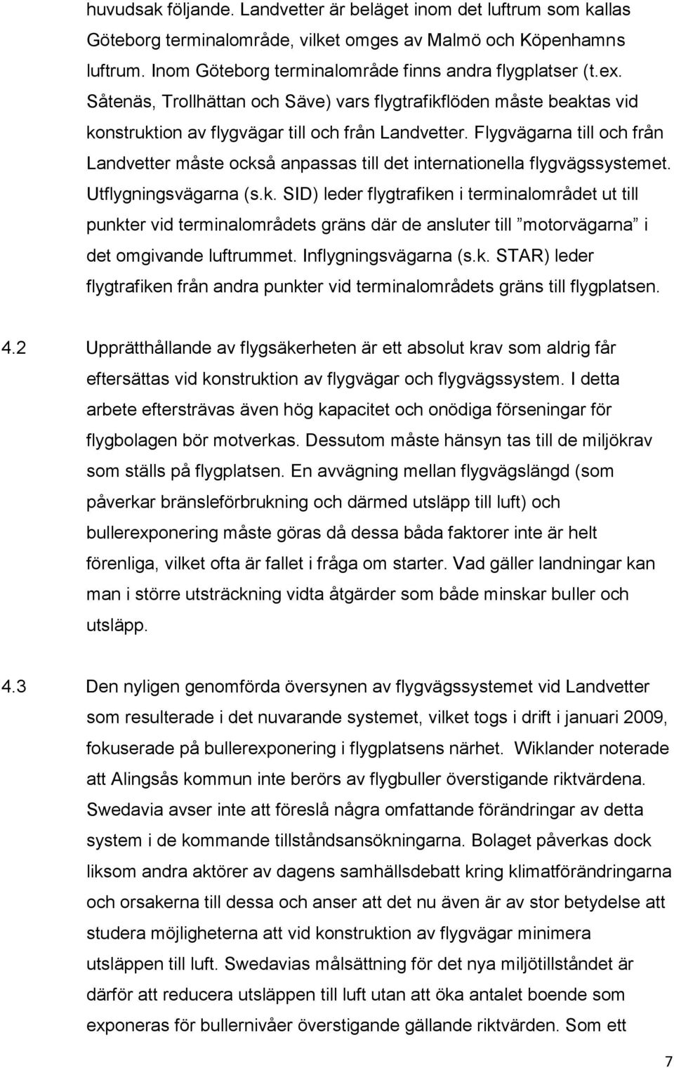 Flygvägarna till och från Landvetter måste också anpassas till det internationella flygvägssystemet. Utflygningsvägarna (s.k. SID) leder flygtrafiken i terminalområdet ut till punkter vid terminalområdets gräns där de ansluter till motorvägarna i det omgivande luftrummet.