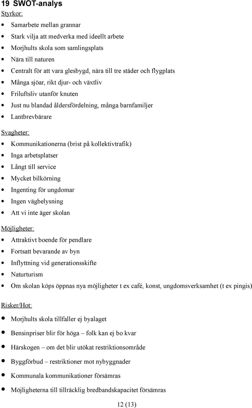 kollektivtrafik) Inga arbetsplatser Långt till service Mycket bilkörning Ingenting för ungdomar Ingen vägbelysning Att vi inte äger skolan Möjligheter: Attraktivt boende för pendlare Fortsatt