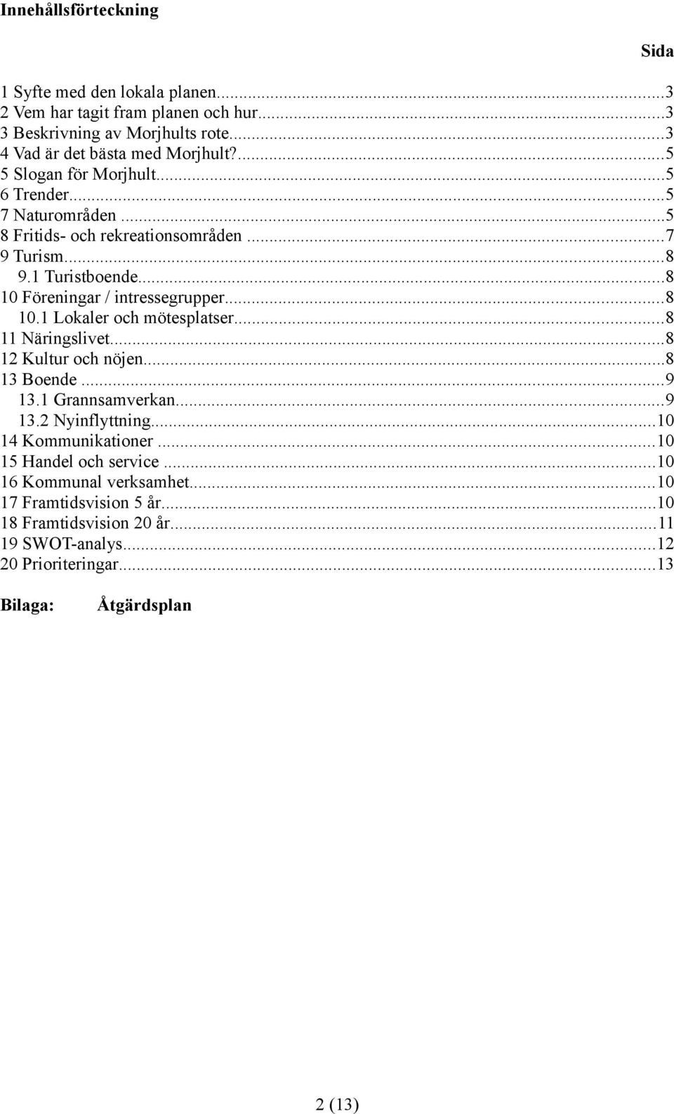 ..8 10.1 Lokaler och mötesplatser...8 11 Näringslivet...8 12 Kultur och nöjen...8 13 Boende...9 13.1 Grannsamverkan...9 13.2 Nyinflyttning...10 14 Kommunikationer.