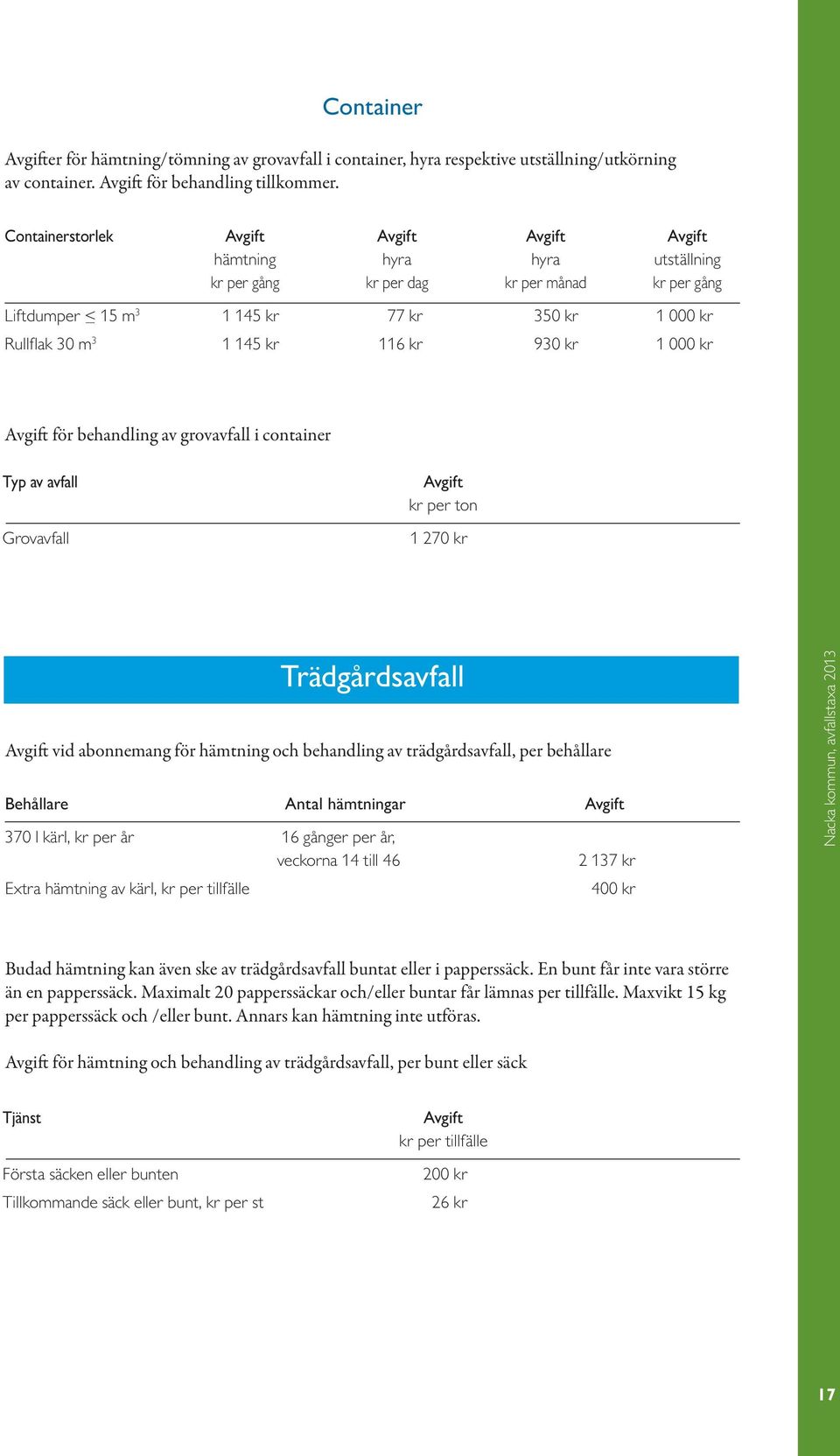 grovavfall i container Typ av avfall Grovavfall kr per ton 270 kr Trädgårdsavfall vid abonnemang för hämtning och behandling av trädgårdsavfall, per behållare Behållare Antal hämtningar 370 l kärl, 6