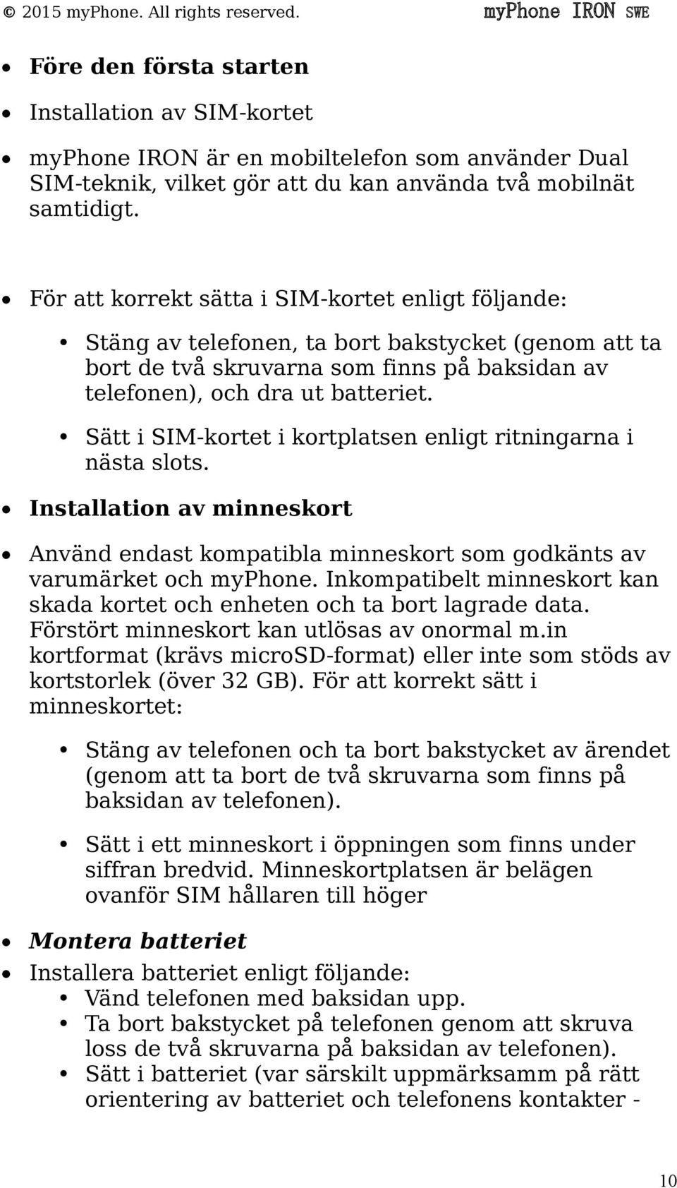 Sätt i SIM-kortet i kortplatsen enligt ritningarna i nästa slots. Installation av minneskort Använd endast kompatibla minneskort som godkänts av varumärket och myphone.