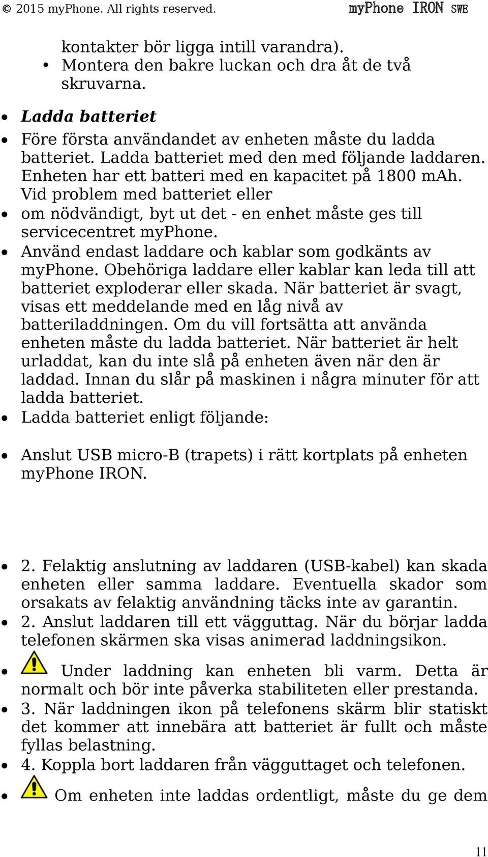 Vid problem med batteriet eller om nödvändigt, byt ut det - en enhet måste ges till servicecentret myphone. Använd endast laddare och kablar som godkänts av myphone.