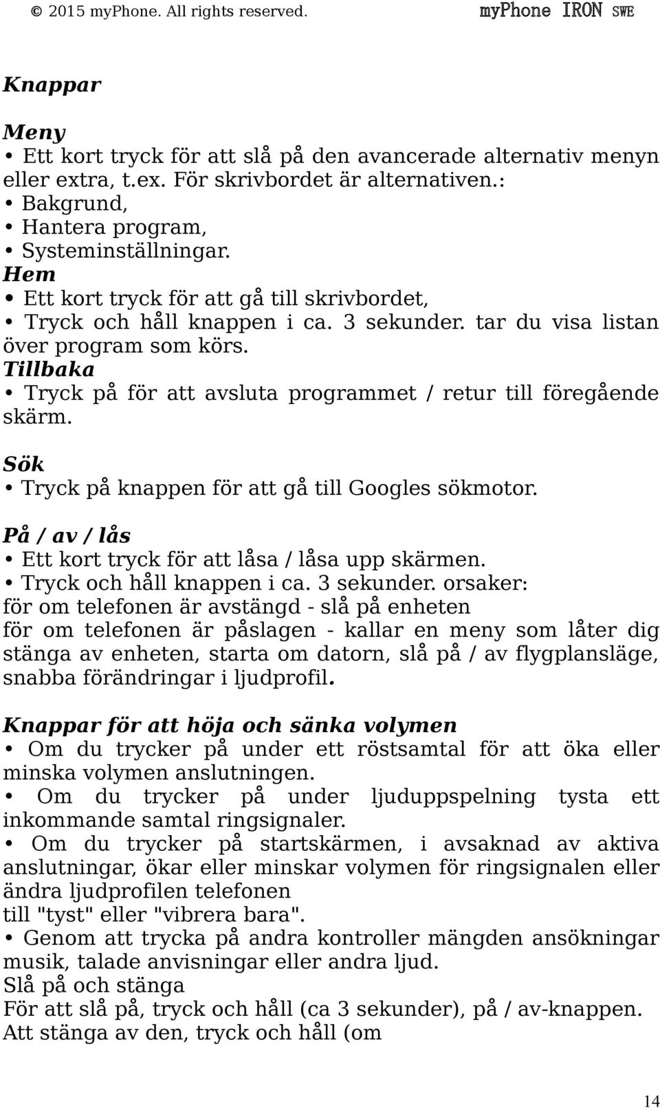 Tillbaka Tryck på för att avsluta programmet / retur till föregående skärm. Sök Tryck på knappen för att gå till Googles sökmotor. På / av / lås Ett kort tryck för att låsa / låsa upp skärmen.