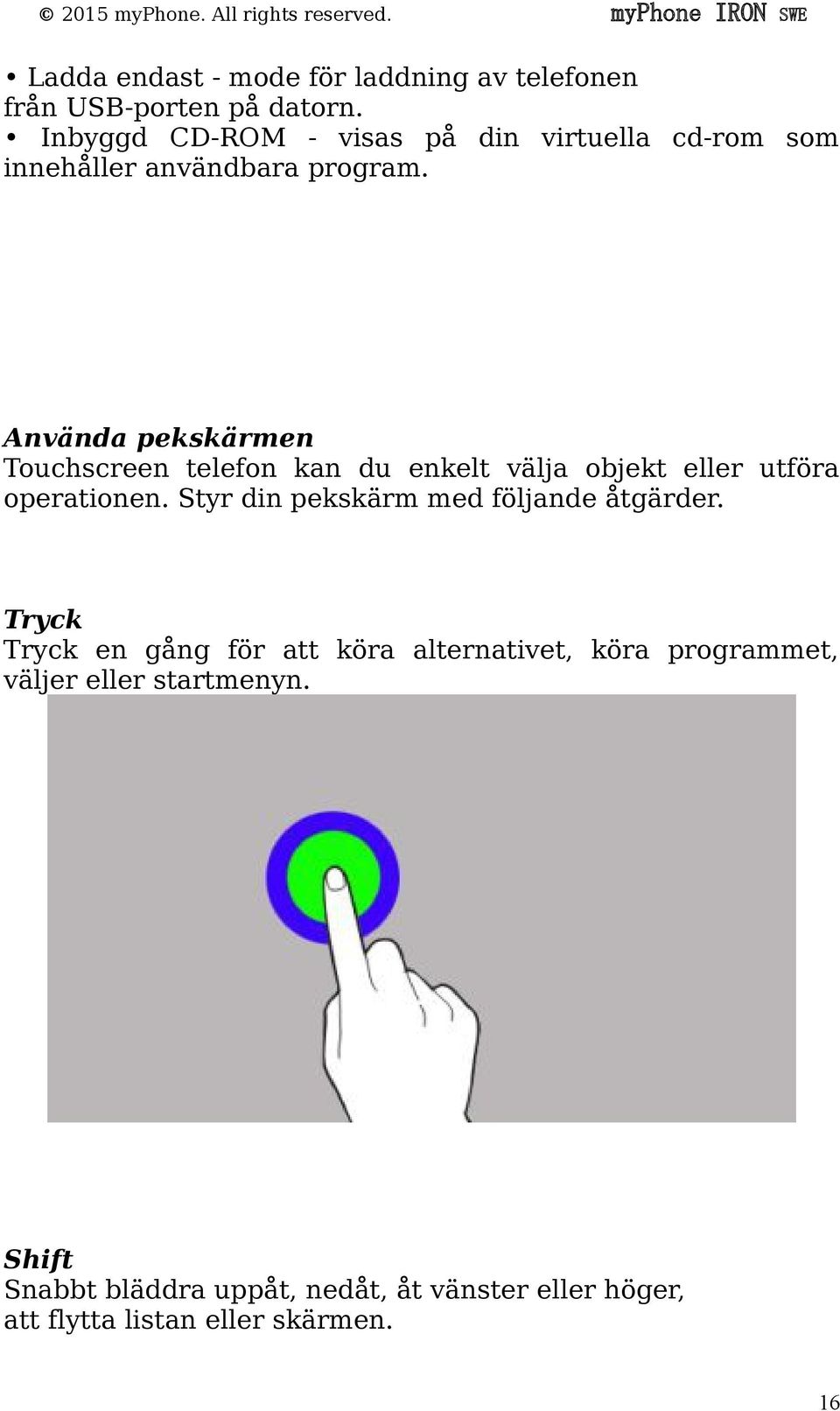 Använda pekskärmen Touchscreen telefon kan du enkelt välja objekt eller utföra operationen.