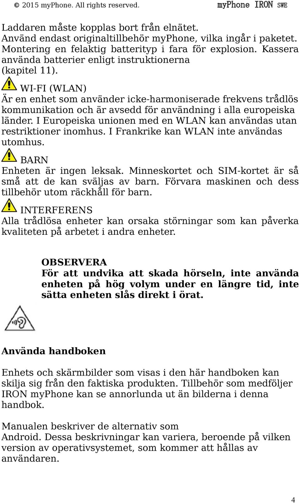 WI-FI (WLAN) Är en enhet som använder icke-harmoniserade frekvens trådlös kommunikation och är avsedd för användning i alla europeiska länder.