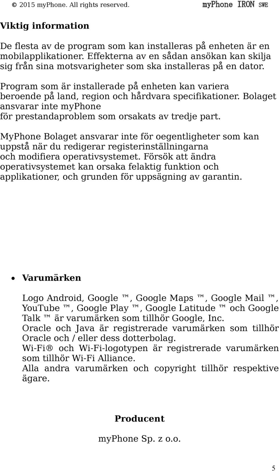 Program som är installerade på enheten kan variera beroende på land, region och hårdvara specifikationer. Bolaget ansvarar inte myphone för prestandaproblem som orsakats av tredje part.