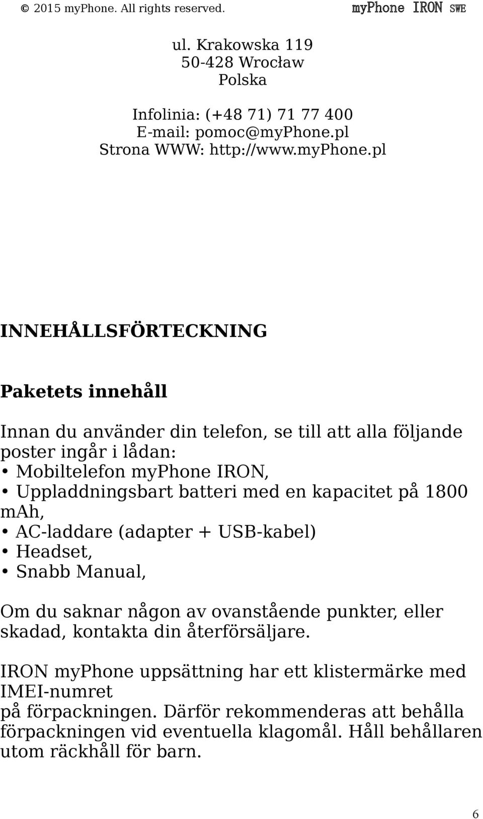 pl INNEHÅLLSFÖRTECKNING Paketets innehåll Innan du använder din telefon, se till att alla följande poster ingår i lådan: Mobiltelefon myphone IRON, Uppladdningsbart