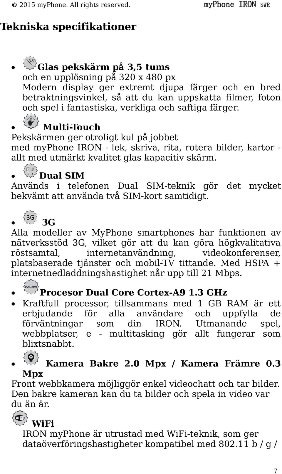 Multi-Touch Pekskärmen ger otroligt kul på jobbet med myphone IRON - lek, skriva, rita, rotera bilder, kartor - allt med utmärkt kvalitet glas kapacitiv skärm.