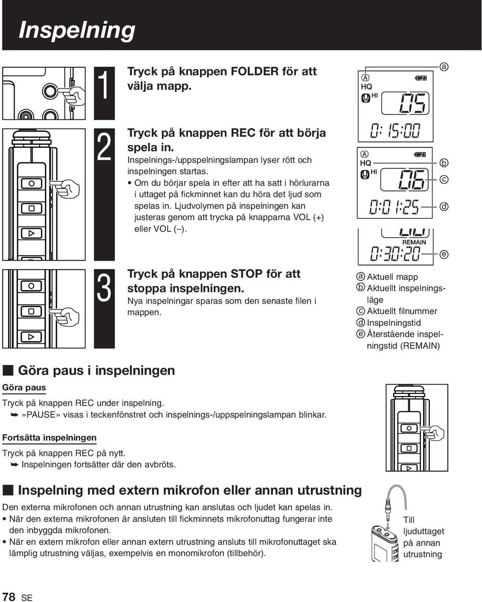 Ljudvolymen på inspelningen kan justeras genom att trycka på knapparna VOL (+) eller VOL ( ). Tryck på knappen STOP för att stoppa inspelningen. Nya inspelningar sparas som den senaste filen i mappen.