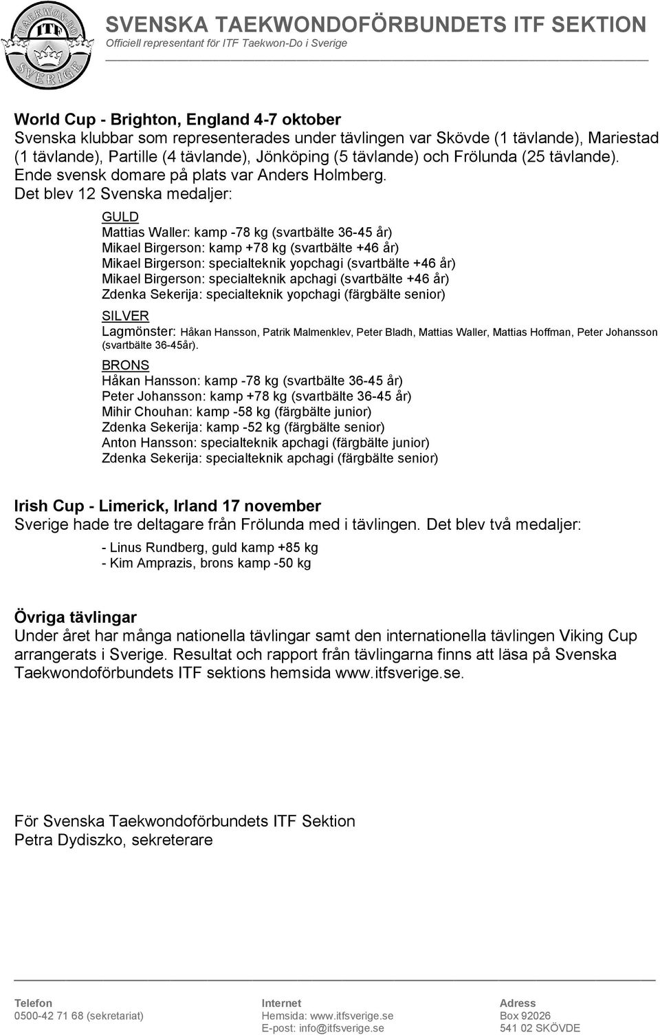 Det blev 12 Svenska medaljer: GULD Mattias Waller: kamp -78 kg (svartbälte 36-45 år) Mikael Birgerson: kamp +78 kg (svartbälte +46 år) Mikael Birgerson: specialteknik yopchagi (svartbälte +46 år)