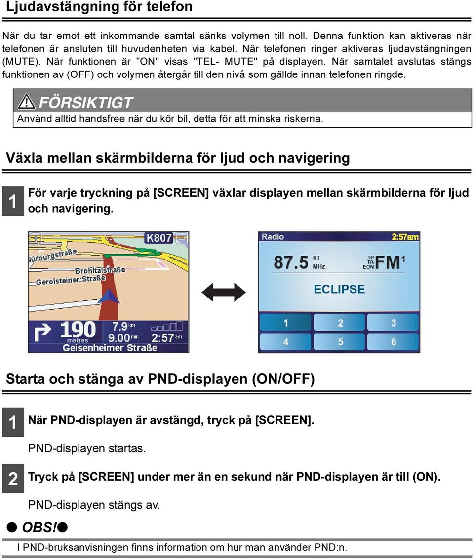 När samtalet avslutas stängs funktionen av (OFF) och volymen återgår till den nivå som gällde innan telefonen ringde. FÖRSIKTIGT Använd alltid handsfree när du kör bil, detta för att minska riskerna.