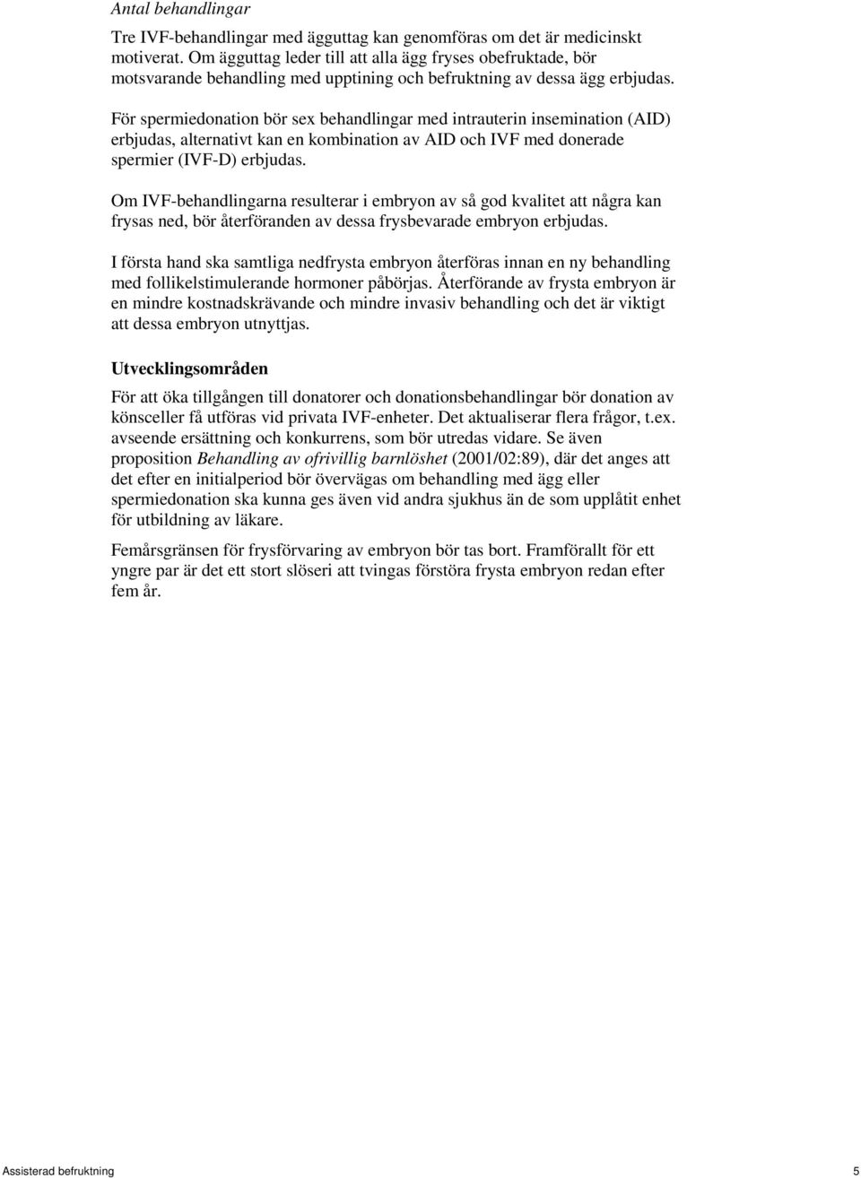 För spermiedonation bör sex behandlingar med intrauterin insemination (AID) erbjudas, alternativt kan en kombination av AID och IVF med donerade spermier (IVF-D) erbjudas.