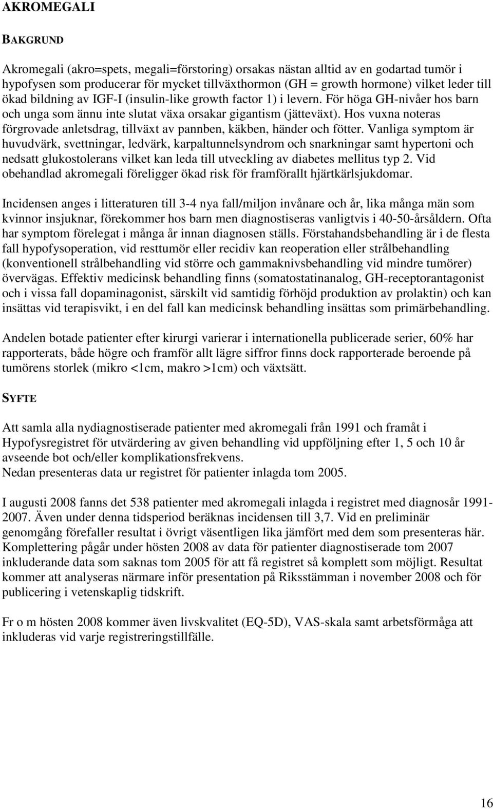 Hos vuxna noteras förgrovade anletsdrag, tillväxt av pannben, käkben, händer och fötter.