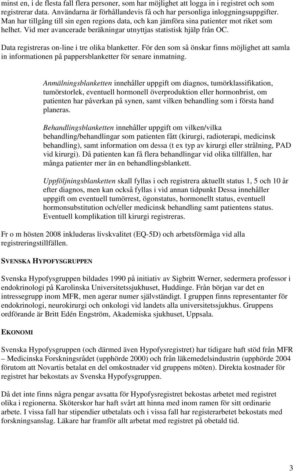 Data registreras on-line i tre olika blanketter. För den som så önskar finns möjlighet att samla in informationen på pappersblanketter för senare inmatning.